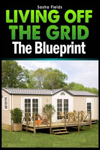 Knjiga Living Off The Grid: The Blueprint to Sustainable Living & Becoming Self Sufficient Sasha Fields