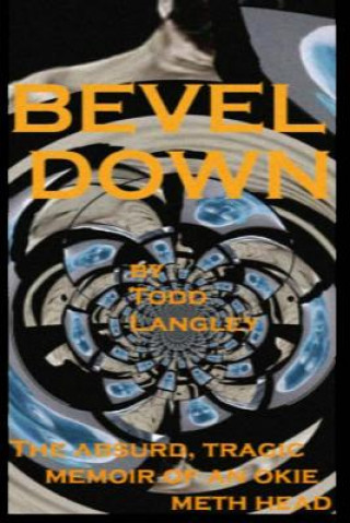 Kniha Bevel Down: the absurd tragic memoir of an Okie meth head MR Todd Langley