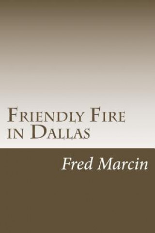 Kniha Friendly Fire in Dallas: Solving the Kennedy Assassination Fifty Years Later Fred Marcin