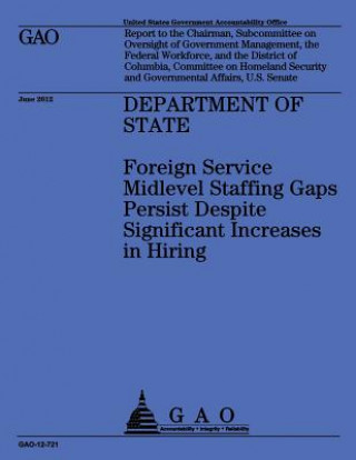 Libro Department of State: Foreign Service Midlevel Staffing Gaps Persist Despite Significant Increases in Hiring Us Accountability Office