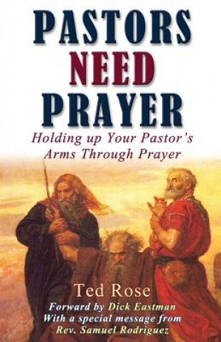 Kniha Pastors Need Prayer: Holding up your pastors arms through prayer Ted Rose