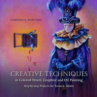 Könyv Creative Techniques in Colored Pencil, Graphite, and Oil Painting: Step-by-Step Projects for Teens and Adults Veronica Winters