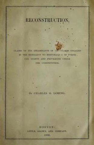 Livre Reconstruction: Claims of the Inhabitants of the States Engaged in the Rebellion to Restoration of Political Rights and Privileges Und Charles G Loring