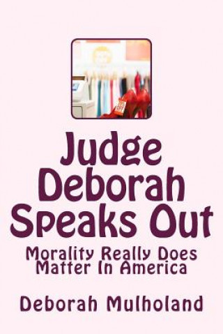 Kniha Judge Deborah Speaks Out: Morality Really Does Matter In America Deborah Mulholand