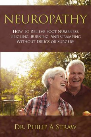 Kniha Neuropathy: How To Relieve Foot Numbness, Tingling, Burning, And Cramping Without Drugs Or Surgery Dr Philip a Straw D C