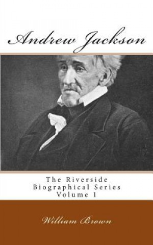 Carte Andrew Jackson: The Riverside Biographical Series Volume 1 William Garrot Brown