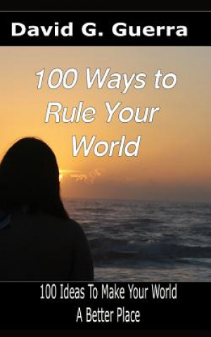 Kniha 100 Ways To Rule Your World: 100 ideas to make your world a better place David G Guerra