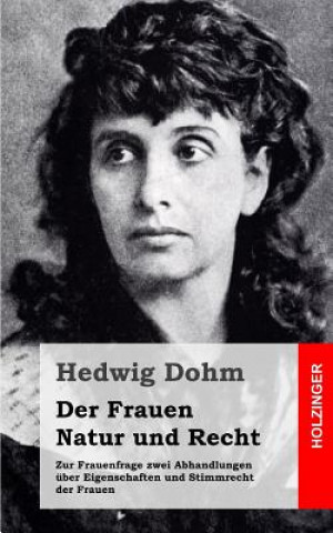 Książka Der Frauen Natur und Recht: Zur Frauenfrage zwei Abhandlungen über Eigenschaften und Stimmrecht der Frauen Hedwig Dohm