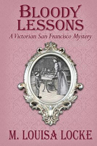 Kniha Bloody Lessons: A Victorian San Francisco Mystery M Louisa Locke