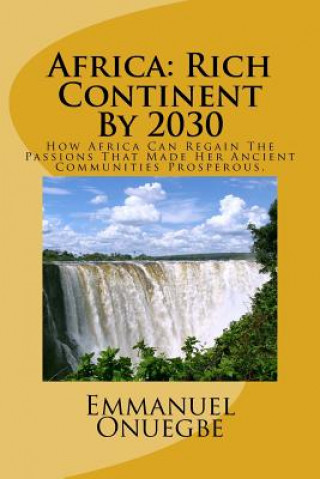 Книга Africa: Rich Continent By 2030: How Africa Can Regain The Passions That Made Her Ancient Communities Prosperous MR Emmanuel O Onuegbe