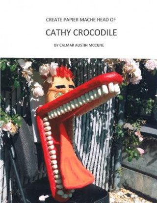 Kniha Create Papier Mache Head of Cathy Crocodile: Ideal Parent and Child Home School Project, Perfect Adult Hobby, Outstanding Halloween Decoration, Suitab Calmar Austin McCune