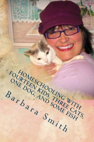 Książka Homeschooling with Fourteen Kids, Three Cats, One Dog, and Some Fish: How I do what I do, and how you can do it too Barbara Smith