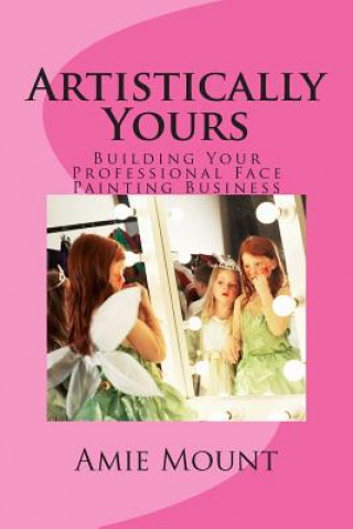 Книга Artistically Yours: Building Your Professional Face Painting Business Mrs Amie Dawn Mount