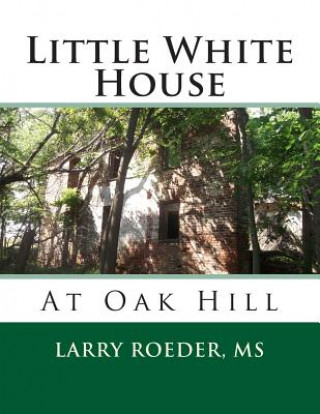 Book Little White House: At Oak Hill Larry W Roeder MS