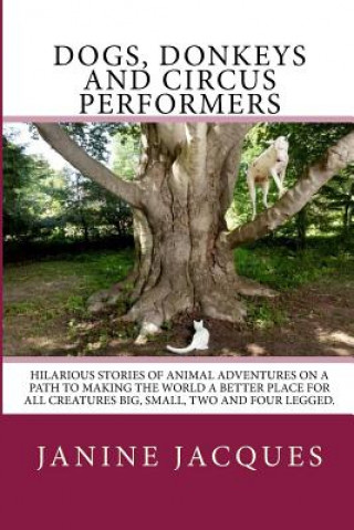 Carte Dogs, Donkeys & Circus Performers: Hilarous stories of animal adventures on a path to making the world a better place for all creatures big, small, fo Janine Jacques