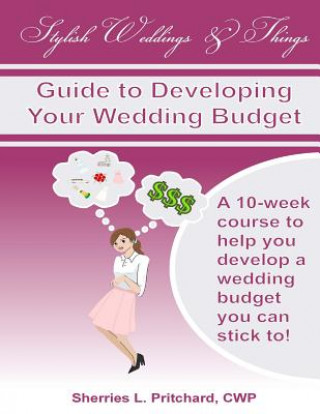 Kniha Stylish Weddings & Things Guide to Developing Your Wedding Budget: 10-Week Course to Help You Develop a Wedding Budget You Can Stick To! Sherries L Pritchard