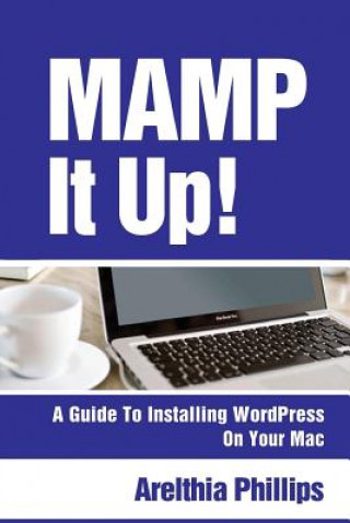 Könyv Mamp It Up: A Guide to Installing WordPress On Your Mac Arelthia Phillips