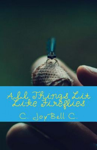 Kniha All Things Lit Like Fireflies: An Illumination of Words C Joybell C
