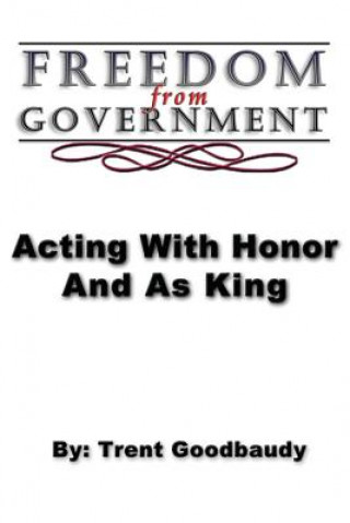 Kniha Freedom from Government; Acting With Honor And As King Trent Goodbaudy