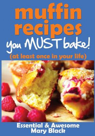 Buch Muffin Recipes You Must Bake! (at least once in your life) Mary Black