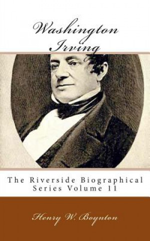 Kniha Washington Irving: The Riverside Biographical Series Volume 11 Henry W Boynton