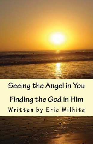 Книга Seeing the Angel in You...Finding the God in Him.: Revised Edition MR Eric R Wilhite