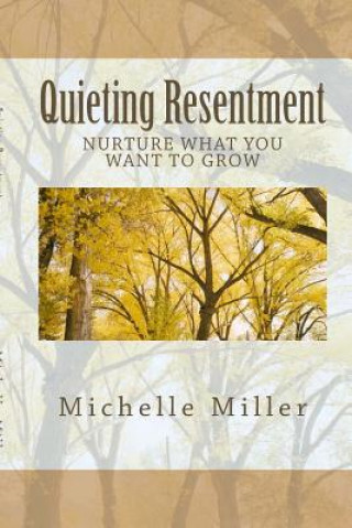 Livre Quieting Resentment: Nurture What You Want To Grow Michelle Miller