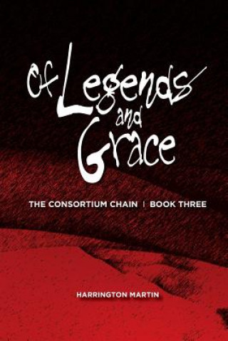 Книга Of Legends and Grace: The Consortium Chain, Book Three Harrington Martin