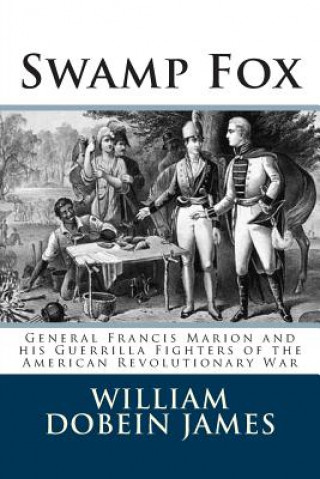 Kniha Swamp Fox: General Francis Marion and his Guerrilla Fighters of the American Revolutionary War William Dobein James
