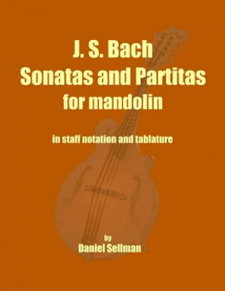 Kniha J. S. Bach Sonatas and Partitas for Mandolin: the complete Sonatas and Partitas for solo violin transcribed for mandolin in staff notation and tablatu Daniel Sellman