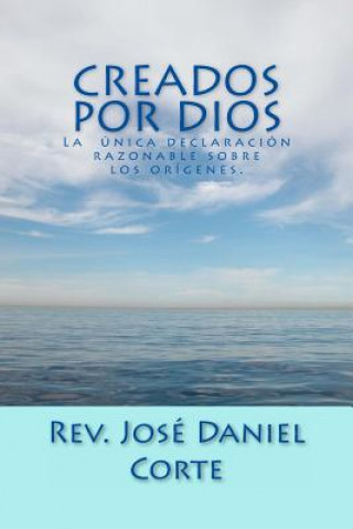 Könyv Creados Por Dios: La Unica Declaracion Razonable Sobre Los Origenes Rev Jose Daniel Corte Sr