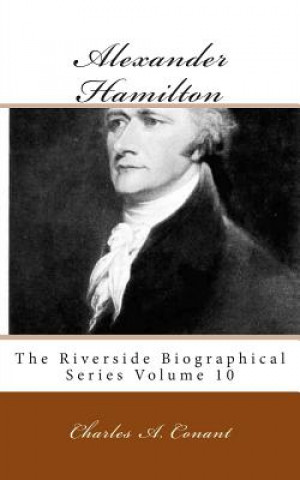 Книга Alexander Hamilton: The Riverside Biographical Series Volume 10 Charles A Conant