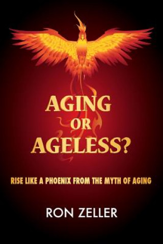 Kniha Aging or Ageless?: Rise Like A Phoenix From The Myth Of Aging Ron Zeller