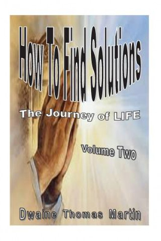Kniha How To Find Solutions: The Journey Called, LIFE - Volume Two Dwaine Thomas Martin