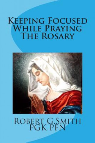 Kniha Keeping Focused While Praying The Rosary MR Robert G Smith