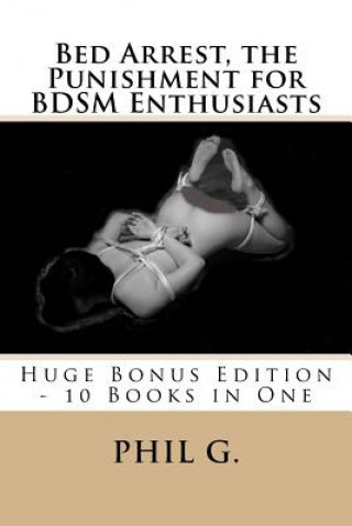 Книга Bed Arrest, the Punishment for BDSM Enthusiasts - Huge Bonus Edition - 10 Books For One Phil G