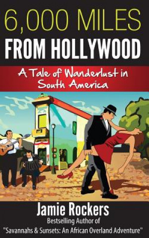 Книга 6,000 Miles From Hollywood: A Tale of Wanderlust in South America Jamie Rockers