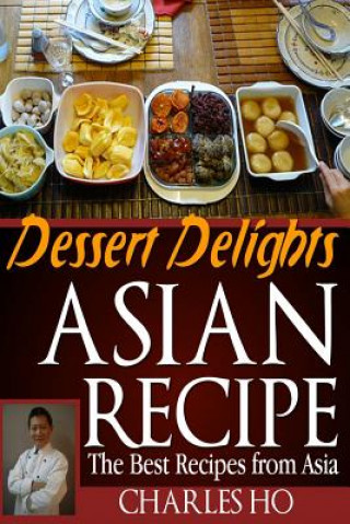 Könyv ASIAN RECIPE >dessert delights: The Best Recipes From Asia Charles Ho