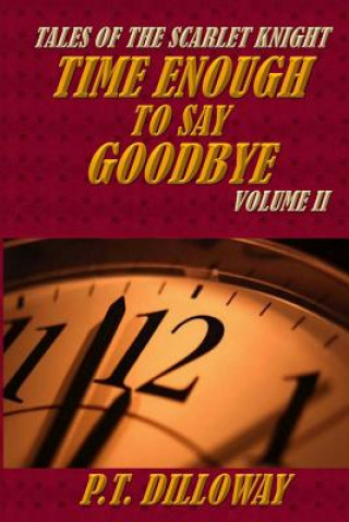 Knjiga Time Enough to Say Goodbye (Tales of the Scarlet Knight #2) P T Dilloway