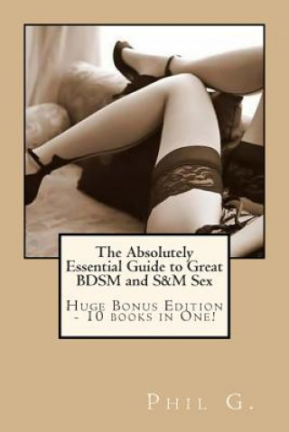 Book The Absolutely Essential Guide to Great BDSM and S&M Sex - Huge Bonus Edition - 10 books in One! Phil G