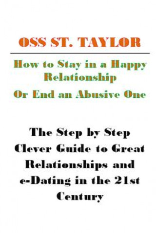 Książka How to Stay in a Happy Relationship or End an Abusive One: Step by Step Clever Guide to a Great Relationship & e-Dating in the 21st Century Oss St Taylor