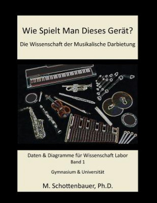 Könyv Wie Spielt Man Dieses Gerät? Die Wissenschaft der Musikalische Darbietung Band 1: Daten & Diagramme für Wissenschaft Labor M Schottenbauer