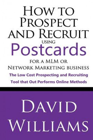 Kniha How to Prospect and Recruit using Postcards for a MLM or Network Marketing Business: The Low cost Prospecting and Recruiting Tool that Out Performs On David Williams