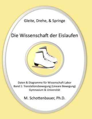 Libro Gleite, Drehe, & Springe: Die Wissenschaft der Eislaufen: Band 1: Daten & Diagramme für Wissenschaft Labor: Translationsbewegung (Lineare Bewegu M Schottenbauer