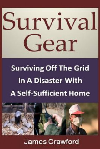 Könyv Survival Gear: Surviving Off The Grid In A Disaster With A Self-Sufficient Home James Crawford