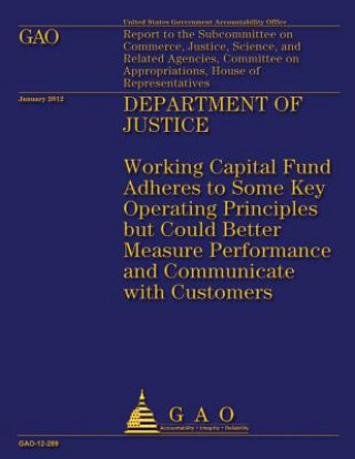 Carte Department of Justice: Working Capital Fund Adheres to Some Key Operating Principles but Could Better Measure Performance and Communicate wit Government Accountability Office (U S )