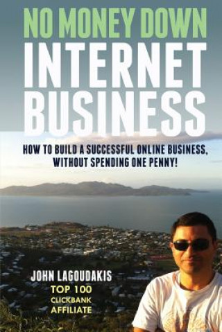 Könyv No Money Down Internet Business: How To Build a Successful Online Business, Without Spending One Penny! John Lagoudakis