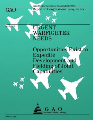 Book Urgent Warfighter Needs: Opportunities Exist to Expedite Development and Fielding of Joint Capabilities Government Accountability Office