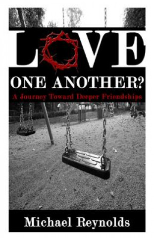 Könyv Love One Another?: A Journey Toward Deeper Friendships Michael Reynolds Ph D