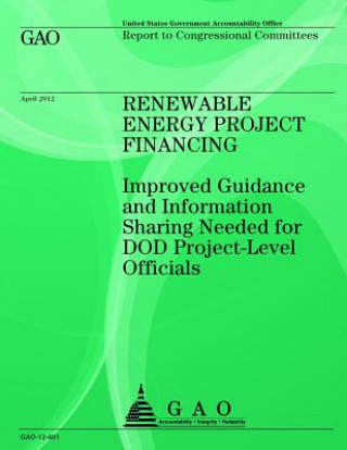 Книга Renewable Energy Project Financing: Improved Guidance and Information Sharing Needed for DOD Project-Level Officials Government Accountability Office